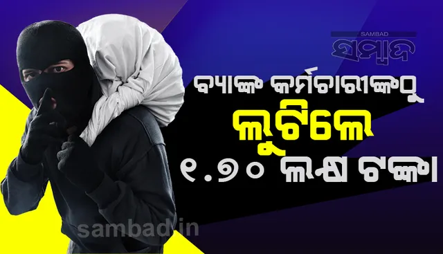 ହତ୍ୟା ଧମକ ଦେଇ ବ୍ୟାଙ୍କ କର୍ମଚାରୀଙ୍କ ଠାରୁ ୧.୭୦ ଲକ୍ଷ ଟଙ୍କା ଲୁଟିନେଲେ ଚାରି ଦୁର୍ବୃତ୍ତ!