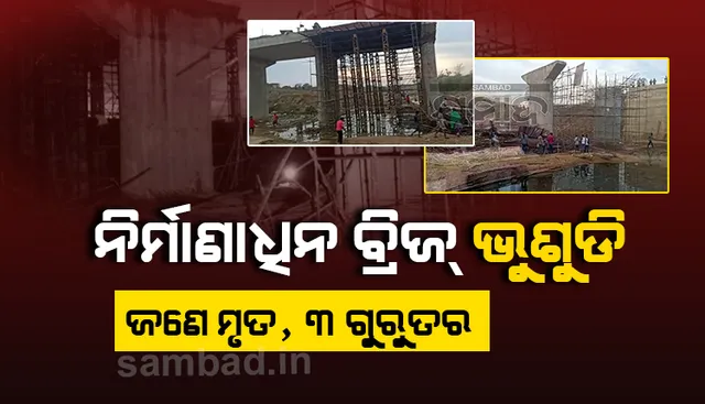 ନିର୍ମାଣ ସମୟରେ ଭୁଶୁଡ଼ିଲା ସେତୁ, ଜଣେ ମୃତ ଓ ୩ ଗୁରୁତର