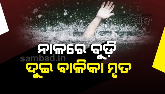 ନାଳରେ ପଡ଼ି ଦୁଇ ବାଳିକା ମୃତ, ଟିଟିଲାଗଡ଼ରେ ଶୋକାକୁଳ ପରିବେଶ