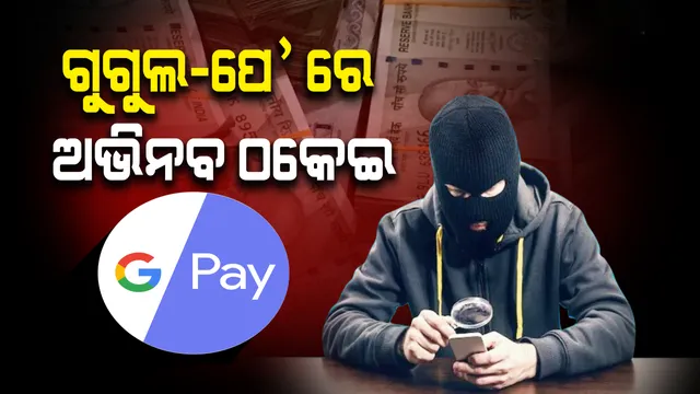 ଗୁଗୁଲ ପେ’ ନାମରେ ଅଭିନବ ଠକେଇ : ଲିଙ୍କ ଖୋଲୁ ଖୋଲୁ ଆକାଉଣ୍ଟରୁ ଖାଲି ହୋଇଗଲା ୫୩ ହଜାର ଟଙ୍କା