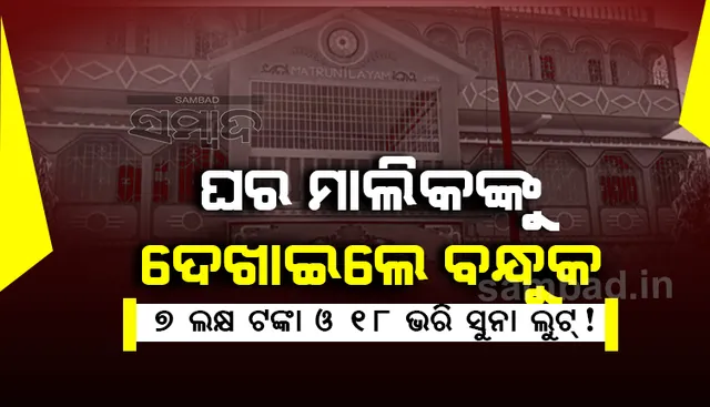 ମଧ୍ୟରାତ୍ରୀରେ ଘରେ ପଶିଲେ ଡକାୟତ, ମାରଣାସ୍ତ୍ର ଦେଖାଇ ଲୁଟି ନେଲେ ନଗଦ ୭ ଲକ୍ଷ ଟଙ୍କା ସହ ୧୮ ଭରି ସୁନା