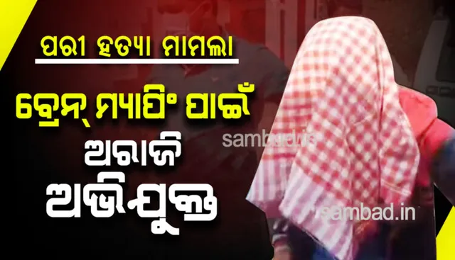 ପରୀ ହତ୍ୟା ମାମଲା : ବ୍ରେନ୍‌ ମ୍ୟାପିଂ ପାଇଁ ଅଭିଯୁକ୍ତ ନାରାଜ୍‌