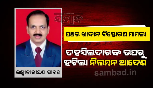 ପଥର ଖାଦାନ ବିସ୍ଫୋରଣ ମାମଲା: ହଟିଲା ନିଲମ୍ବନ ଆଦେଶ, ଲକ୍ଷ୍ମୀ ନାରାୟଣ ସାବତ ଚନ୍ଦ୍ରପୁର ତହସିଲଦାର ନିଯୁକ୍ତ