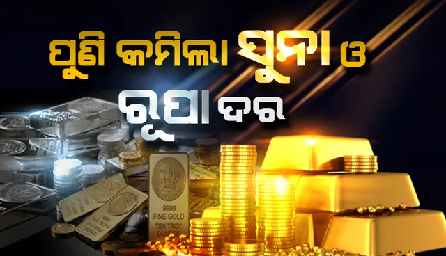 ଶସ୍ତା ହେଲା ସୁନା ଓ ରୂପା: ୧୦ ଗ୍ରାମ ପ୍ରତି ସୁନା ୭୧୭ ଟଙ୍କା; କିଲୋଗ୍ରାମ ପ୍ରତି ରୂପା ୧,୨୭୪ ଟଙ୍କା କମିଲା