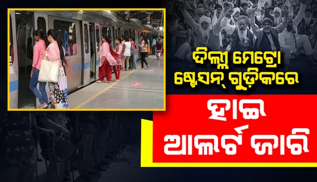 ‘ଚକା ଜାମ୍‌’: ଦିଲ୍ଲୀର ମେଟ୍ରୋ ଷ୍ଟେସନଗୁଡ଼ିକ‌ରେ ହାଇ ଆର୍ଲଟ ଜାରି,ଲାଲ୍ କିଲ୍ଲାରେ କଡ଼ା ସୁରକ୍ଷା ବ୍ୟବସ୍ଥା ଲାଗୁ
