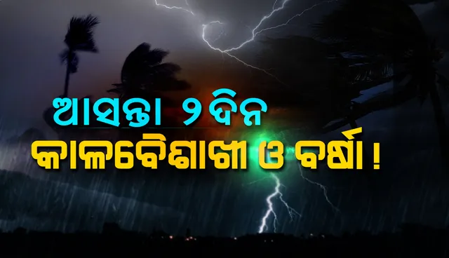 ଆସନ୍ତା‌ ୨ ଦିନ ରାଜ୍ୟର ବିଭିନ୍ନ ସ୍ଥାନରେ କାଳବୈଶାଖୀ