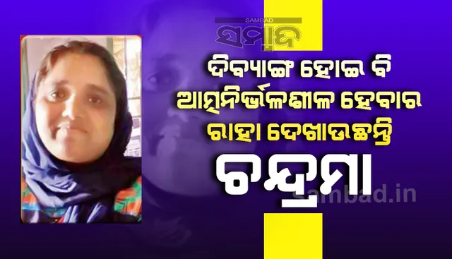 ଦିବ୍ୟାଙ୍ଗ ହୋଇବି ଜୀବନ ସଂଗ୍ରାମରେ ହାରିନାହାନ୍ତି : ଆତ୍ମନିର୍ଭରଶୀଳ ହେବାର ରାହା ଦେଖାଉଛନ୍ତି ଚନ୍ଦ୍ରମା