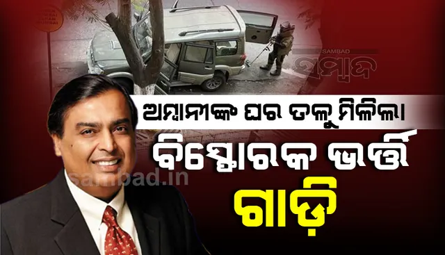 ମୁକେଶ ଅମ୍ବାନୀଙ୍କ ଘର ତଳୁ ମିଳିଲ‌ା ବିସ୍ଫୋରକ ଭର୍ତ୍ତି ଗାଡ଼ି, ସୁୁରକ୍ଷା ବ୍ୟବସ୍ଥା କଡ଼ାକଡ଼ି