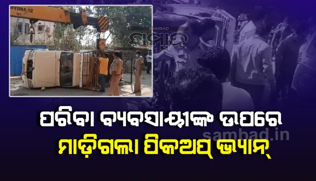 ଗ୍ରାହକଙ୍କ ଅପେକ୍ଷାରେ ରାସ୍ତାକଡ଼ରେ ପସରା ମେଲାଇ ବସିଥିଲେ ପରିବା ବିକାଳୀ, ପିକ୍‌ଅପ୍‌ ଭ୍ୟାନ୍‌ ଚଢ଼ିଯିବାରୁ ଜଣେ ମୃତ