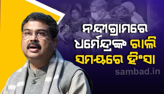 ନନ୍ଦୀଗ୍ରାମରେ କେନ୍ଦ୍ରମନ୍ତ୍ରୀ ଧର୍ମେନ୍ଦ୍ର ପ୍ରଧାନଙ୍କ ରାଲି ସମୟରେ ହିଂସା, ଆକ୍ରମଣରେ ବିଜେପି କର୍ମୀ ଆହତ