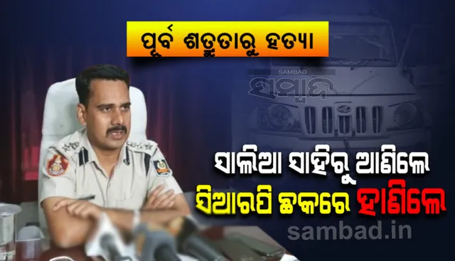 ସାମ୍ନାକୁ ଆସିଲା ସିଆର୍‌ପି ହତ୍ୟାକାଣ୍ଡର ପୂରା କାହାଣୀ, ପୂର୍ବ ଶତ୍ରୁତା କାରଣରୁ ହତ୍ୟା ସନ୍ଦେହ