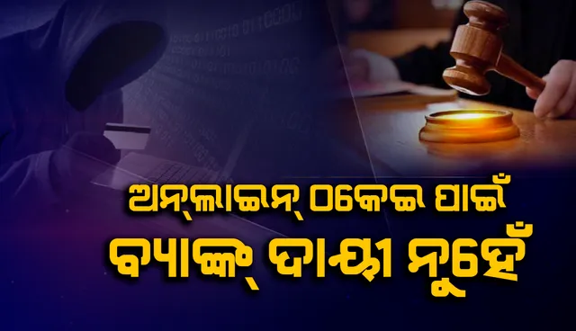 ଅନ୍‌ଲାଇନ୍‌ ଠକେଇ ପାଇଁ ବ୍ୟାଙ୍କ୍‌ ଦାୟୀ ନୁହେଁ: ଖାଉଟି ଅଦାଲତ