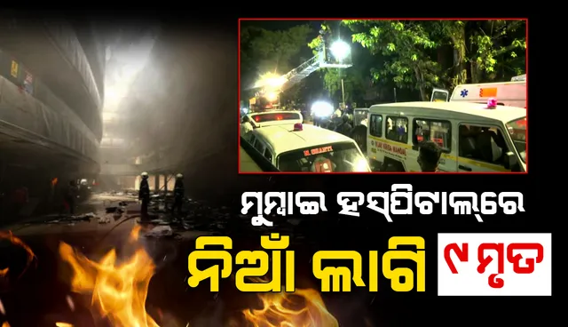ମୁମ୍ବାଇ ଡାକ୍ତରଖାନାରେ ଅଗ୍ନିକାଣ୍ଡ: ମୃତ୍ୟୁସଂଖ୍ୟା ୯କୁ ବୃଦ୍ଧି