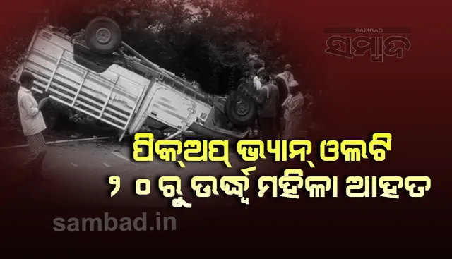 ଭୋଜି ଖାଇ ଫେରୁଥିବା ବେଳେ ପିକ୍ ଅପ୍ ଗାଡ଼ି ଦୁର୍ଘଟଣାଗ୍ରସ୍ତ, ୨୦ରୁ ଉର୍ଦ୍ଧ୍ବ ମହିଳା ଆହତ