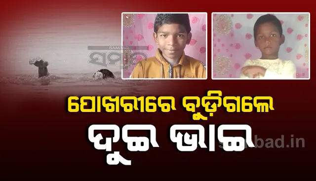 ଗାଁ ପୋଖରୀକୁ ଗାଧୋଇବାକୁ ଯାଇଥିଲେ ଦୁଇଭାଇ, ପାଣିରେ ବୁଡ଼ିଯିବାରୁ ମୃତ୍ୟୁ