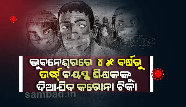 ରାଜାଧାନୀରେ ସମସ୍ତ ବିଦ୍ୟାଳୟରେ କାର୍ଯ୍ୟ କରୁଥିବା ୪୫ ବର୍ଷରୁ  ଊର୍ଦ୍ଧ୍ୱ ବୟସ୍କ ଶିକ୍ଷକଙ୍କୁ ଦିଆଯିବ ଟିକା