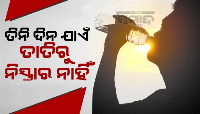 ୩ ଦିନ ଯାଏଁ ତାତିରୁ ନିସ୍ତାର ନାହିଁ ;  ଖୋର୍ଦ୍ଧା, ନୟାଗଡ଼ ଓ କଟକ ପାଇଁ ସତର୍କତା ଜାରି