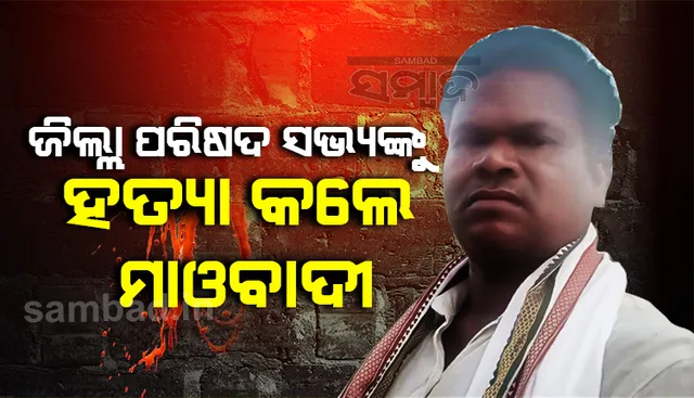 ଘରୁ ଟାଣି ନେଇ ଜିଲ୍ଲା ପରିଷଦ ସଭ୍ୟଙ୍କୁ ହତ୍ୟା କଲେ ମାଓବାଦୀ