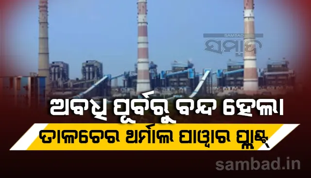 ଅବଧି ପୂର୍ବରୁ ବନ୍ଦ ହେଲା ତାଳଚେର ଥର୍ମାଲ ପାୱାର ପ୍ଲାଣ୍ଟ, ୬ ୟୁନିଟରୁ ବିଜୁଳି ଉତ୍ପାଦନ ଠପ୍