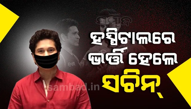 କୋଭିଡ୍‌-୧୯ ପଜିଟିଭ୍‌ ଆସିବାର ୬ ଦିନ ପରେ ଡାକ୍ତରଖାନାରେ ଭର୍ତ୍ତି ହେଲେ ସଚିନ ତେନ୍ଦୁଲକର୍‌