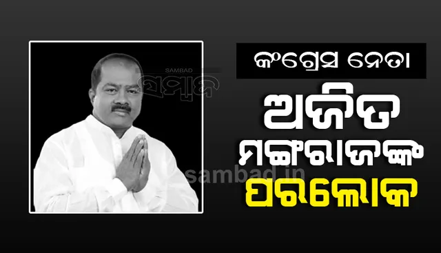 ପିପିଲି ଉପନିର୍ବାଚନର କଂଗ୍ରେସ ପ୍ରାର୍ଥୀ ଅଜିତ ମଙ୍ଗରାଜଙ୍କ ପରଲୋକ