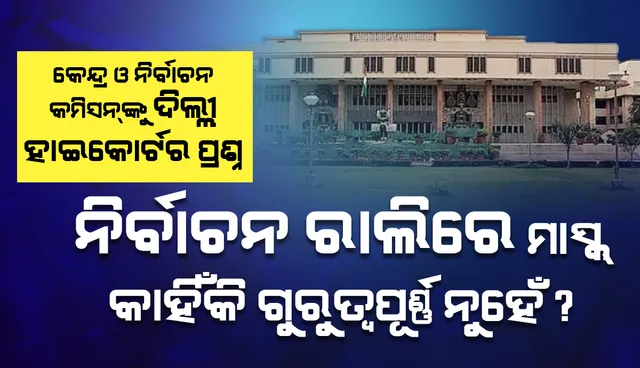 ନିର୍ବାଚନ ରାଲିରେ ‘ମାସ୍କ୍‌’ କାହିଁକି ଗୁରୁତ୍ୱପୂର୍ଣ୍ଣ ନୁହେଁ ବୋଲି କେନ୍ଦ୍ର ଓ ନିର୍ବାଚନ କମିସନ୍‌ଙ୍କୁ ପଚାରିଲେ ଦିଲ୍ଲୀ ହାଇକୋର୍ଟ