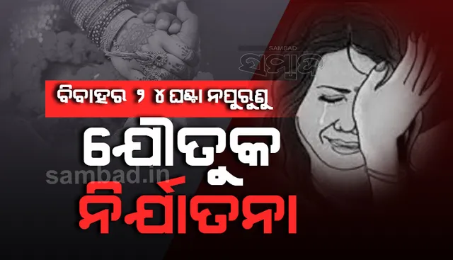 ଶାଶୂ ଘରେ ପାଦ ଥାପୁ ଥାପୁ ଆରମ୍ଭ ହୋଇଗଲା ଯୌତୁକ ନିର୍ଯାତନା