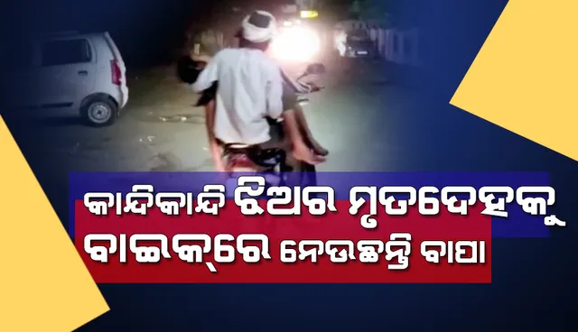 ଝିଅର ମୃତ୍ୟୁ ପରେ ଆମ୍ବୁଲାନ୍ସ ନମିଳିବାରୁ କାନ୍ଦିକାନ୍ଦି ବାଇକରେ ମୃତଦେହକୁ ଧରି ଘରକୁ ଫେରୁଛନ୍ତି ବାପା