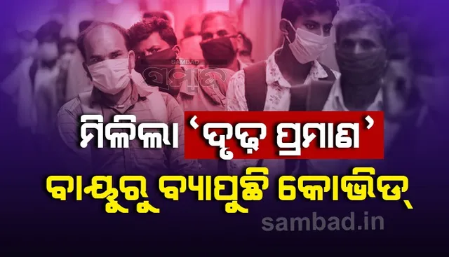 ଗବେଷଣାରୁ ମିଳିଲା ‘ଦୃଢ଼ ପ୍ରମାଣ’; କୋଭିଡ୍‌ ଭୂତାଣୁ ବାୟୁ ବାହିତ ଓ ବାୟୁରୁ ବ୍ୟାପୁଛି ‌