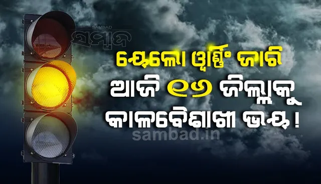 ଆଜି ୧୬ ଜିଲ୍ଲାକୁ କାଳବୈଶାଖୀ ଭୟ; ୟେଲୋ ଓ୍ଵାର୍ଣ୍ଣିଂ ଜାରି