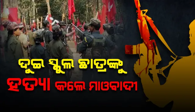 ପୁଲିସ ଇନଫର୍ମର ସନ୍ଦେହରେ ଦୁଇ ସ୍କୁଲ ଛାତ୍ରଙ୍କୁ ହତ୍ୟା କଲେ ମାଓବାଦୀ