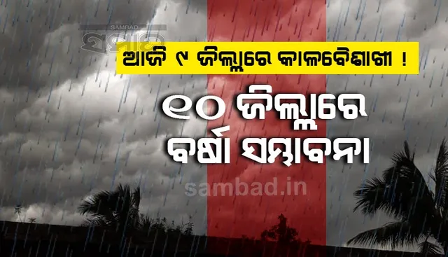 ଆଜି ୯ ଜିଲ୍ଲାରେ କାଳବୈଶାଖୀ; ୧୦ ଜିଲ୍ଲାରେ ବର୍ଷା ସମ୍ଭାବନା