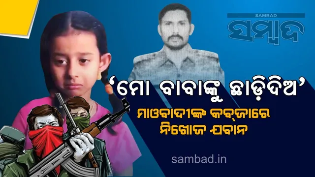 'ମୋ ବାବାଙ୍କୁ ଛାଡି଼ଦିଅ', ନକ୍ସଲଙ୍କୁ ଗୁହାରି କଲେ ଯବାନଙ୍କ କୁନି ଝିଅ