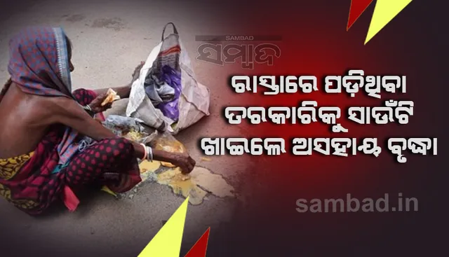 ଅଭାବନୀୟ ଦୃଶ୍ୟ : ରାସ୍ତାରେ ପଡିଥିବା ତରକାରିକୁ ସାଉଁଟି ଖାଇଲେ ଅସହାୟ ବୃଦ୍ଧା