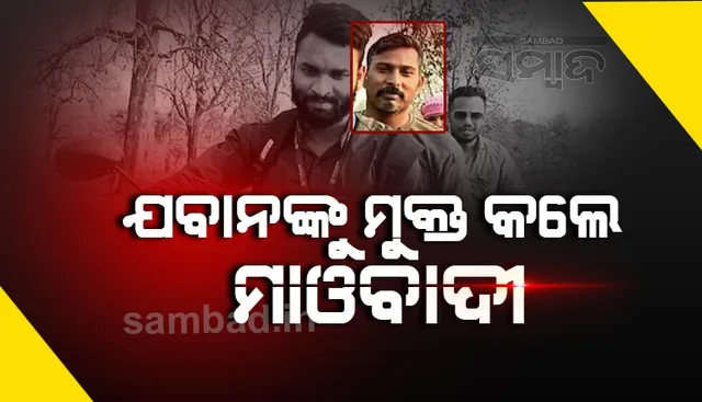 ୫ ଦିନ ବନ୍ଦୀ ଜୀବନ କାଟିବା ପରେ ନକ୍ସଲଙ୍କ କବଳରୁ ମୁକୁଳିଲେ ଅପହୃତ ଯବାନ ରାକେଶ୍ବର