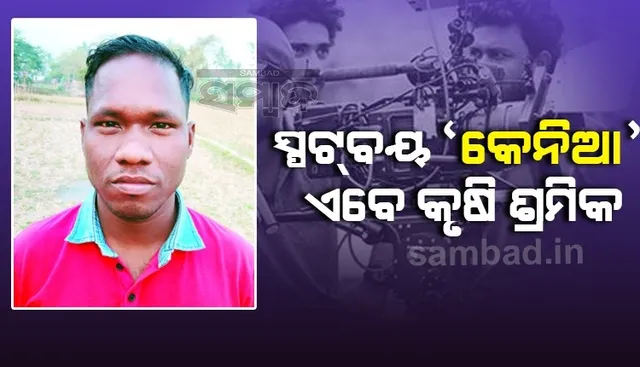 କରୋନା ଛାଟରେ ଛଟପଟ: ସ୍ପଟ୍‌ବୟ ‘କେନିଆ’ ଏବେ କୃଷି ଶ୍ରମିକ