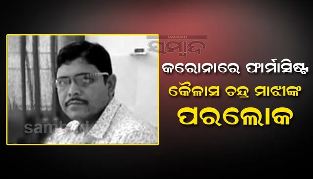 କରୋନାରେ ଫାର୍ମାସିଷ୍ଟ କୈଳାସ ଚନ୍ଦ୍ର ମାଝୀଙ୍କ ପରଲୋକ