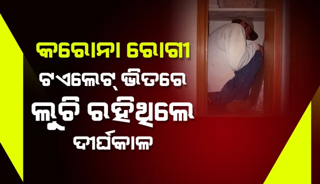 କରୋନା ରୋଗୀଙ୍କ ବିଚିତ୍ର କାଣ୍ଡ: ଟଏଲେଟ୍‌ ଭିତରେ ଲୁଚି ରହିଲେ ଦୀର୍ଘକାଳ