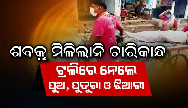 ଶବକୁ ମିଳିଲାନି ଚାରିକାନ୍ଧ: ଟ୍ରଲିରେ ନେଲେ ପୁଅ, ପୁତୁରା ଓ ଝିଆରୀ