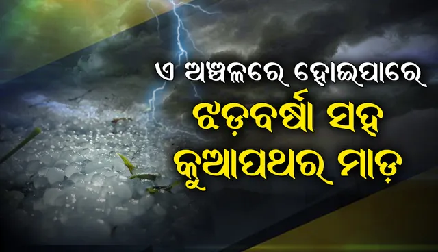 ଆସନ୍ତା ୨୪ ଘଣ୍ଟା ମଧ୍ୟରେ ଏହି ସବୁ ଅଞ୍ଚଳରେ ହୋଇପାରେ ଝଡବର୍ଷା ସହ କୁଆପଥର ମାଡ଼