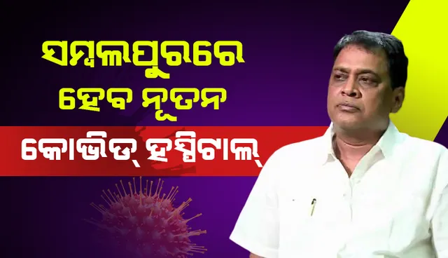 ସମ୍ବଲପୁରରେ ନିର୍ମାଣ ହେବ ନୂତନ କୋଭିଡ ହସ୍ପିଟାଲ : ସ୍ବାସ୍ଥ୍ୟମନ୍ତ୍ରୀ