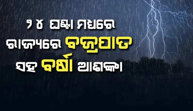 ଆସନ୍ତା ୨୪ ଘଣ୍ଟା ମଧ୍ୟରେ ରାଜ୍ୟର ବିଭିନ୍ନ ସ୍ଥାନରେ ବଜ୍ରପାତ ସହ ବର୍ଷା ଆଶଙ୍କା