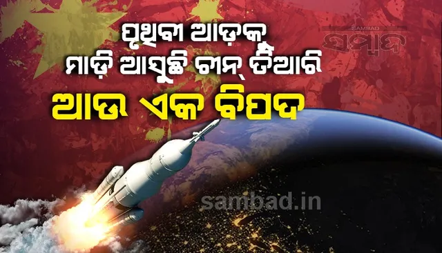 ପୃଥିବୀ ଆଡ଼କୁ ମାଡ଼ିଆସୁଛି ଚୀନ ଦ୍ବାରା ସୃଷ୍ଟ ଆଉ ଏକ ବିପଦ