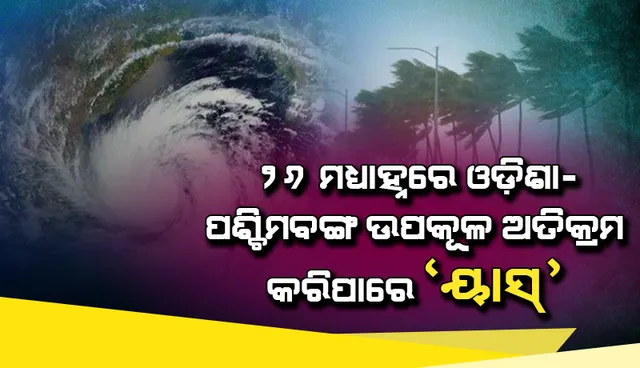ମେ ୨୬ ତାରିଖ ମଧ୍ୟାହ୍ନରେ ପାରଦୀପ ଓ ସାଗର ଦ୍ବୀପ ମଧ୍ୟରେ ବାଲେଶ୍ବର ଅଞ୍ଚଳ ଦେଇ ଓଡ଼ିଶା-ପଶ୍ଚିମବଙ୍ଗ ଉପକୂଳ ଅତିକ୍ରମ କରିପାରେ ବାତ୍ୟା ‘ୟାସ୍‌’