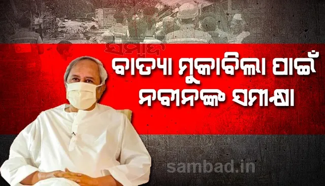 ବାତ୍ୟା ମୁକାବିଲା ନେଇ ମୁଖ୍ୟମନ୍ତ୍ରୀଙ୍କ ସମୀକ୍ଷା : ଜୀବନହାନୀ ନହେବା ଉପରେ ଗୁରୁତ୍ବ