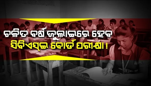 ଗତ ବର୍ଷ ଭଳି ଚଳିତ ବର୍ଷ ଜୁଲାଇରେ ହେବ ସିବିଏସ୍ଇ ବୋର୍ଡ ପରୀକ୍ଷା !