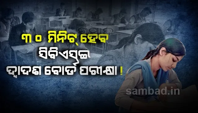୩୦ମିନିଟ ହେବ ସିବିଏସ୍ଇ ଦ୍ୱାଦଶ ବୋର୍ଡ ପରୀକ୍ଷା !