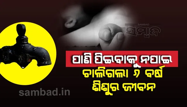 ପ୍ରଚଣ୍ଡ ଖରାରେ ୧୦କିମି ପର୍ଯ୍ୟନ୍ତ ପାଦରେ ଚାଲିଚାଲି ଯାଇଥିଲା ୬ବର୍ଷର ଶିଶୁ, ପାଣି ନମିଳିବାରୁ ଉଡ଼ିଗଲା ପ୍ରାଣବାୟୁ