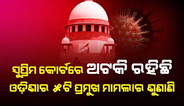 କରୋନା କଟକଣାଯୋଗୁଁ ସୁପ୍ରିମକୋର୍ଟରେ ଅଟକି ରହିଛି ଓଡିଶାର ୫ଟି ପ୍ରମୁଖ ମାମଲାର ଶୁଣାଣି