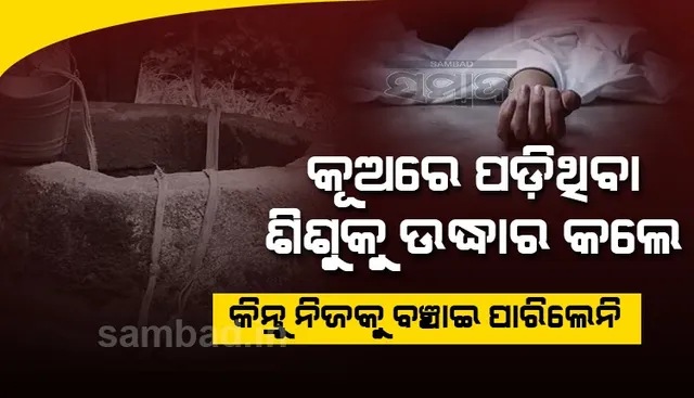କୂଅରେ ପଡ଼ିଥିବା ଶିଶୁକୁ ଉଦ୍ଧାର କଲେ, କିନ୍ତୁ ନିଜକୁ ବଞ୍ଚାଇ ପାରିଲେନି